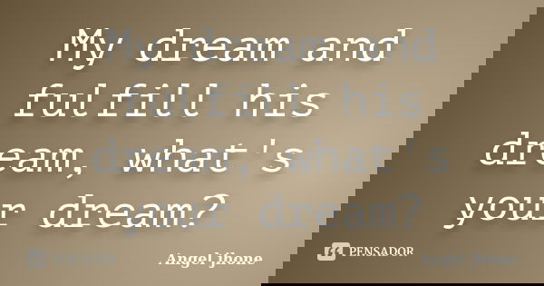 My dream and fulfill his dream, what's your dream?... Frase de Angel jhone.