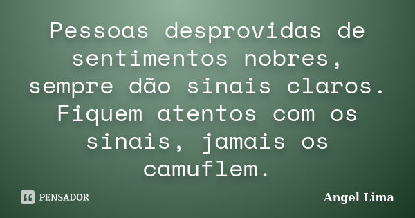 Pessoas desprovidas de sentimentos nobres, sempre dão sinais claros. Fiquem atentos com os sinais, jamais os camuflem.... Frase de Angel Lima.