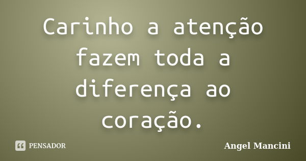 Carinho a atenção fazem toda a diferença ao coração.... Frase de Angel Mancini.