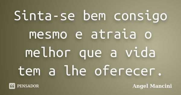 Sinta-se bem consigo mesmo e atraia o melhor que a vida tem a lhe oferecer.... Frase de Angel Mancini.