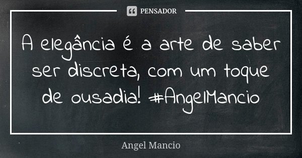 A elegância é a arte de saber ser discreta, com um toque de ousadia! #AngelMancio... Frase de Angel Mancio.