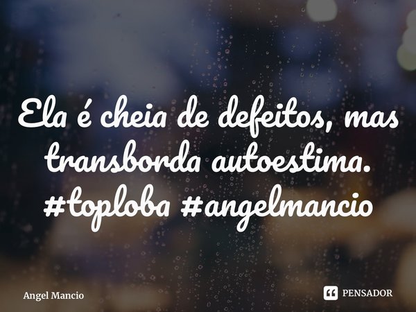 ⁠Ela é cheia de defeitos, mas transborda autoestima. #toploba #angelmancio... Frase de Angel Mancio.