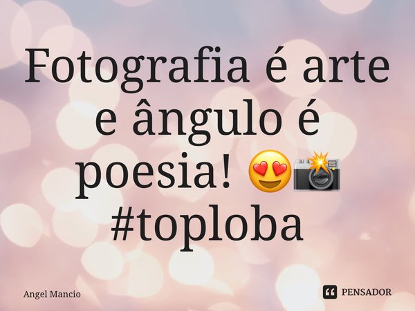 ⁠Fotografia é arte e ângulo é poesia! 😍📸 #toploba... Frase de Angel Mancio.