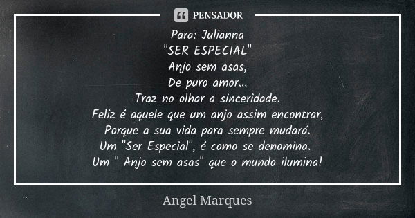 Para: Julianna "SER ESPECIAL" Anjo sem asas, De puro amor... Traz no olhar a sinceridade. Feliz é aquele que um anjo assim encontrar, Porque a sua vid... Frase de Angel Marques.