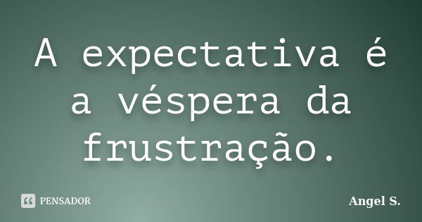 A expectativa é a véspera da frustração.... Frase de Angel S..