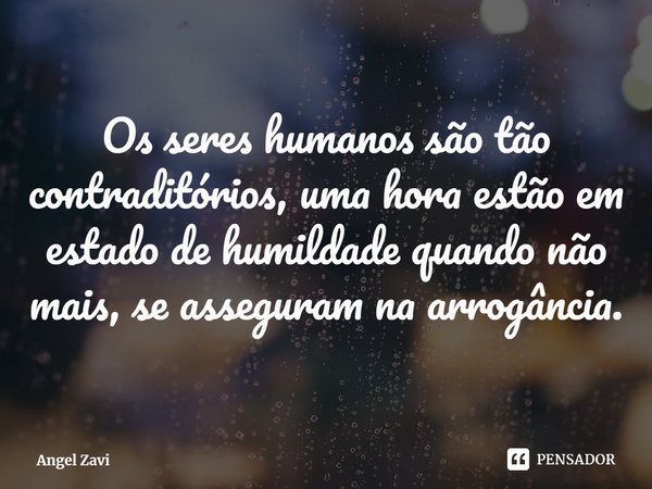 ⁠Os seres humanos são tão contraditórios, uma hora estão em estado de humildade quando não mais, se asseguram na arrogância.... Frase de Angel Zavi.