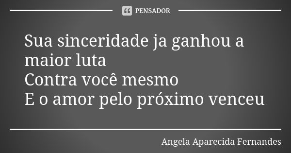 Sua sinceridade ja ganhou a maior luta Contra você mesmo E o amor pelo próximo venceu... Frase de Angela Aparecida Fernandes.