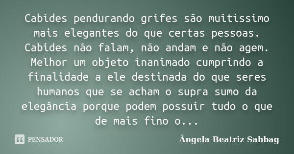 Cabides pendurando grifes são muitíssimo mais elegantes do que certas pessoas. Cabides não falam, não andam e não agem. Melhor um objeto inanimado cumprindo a f... Frase de Ângela Beatriz Sabbag.