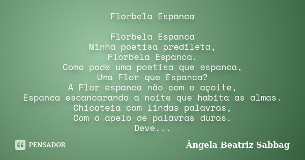 Florbela Espanca Florbela Espanca Minha poetisa predileta, Florbela Espanca. Como pode uma poetisa que espanca, Uma Flor que Espanca? A Flor espanca não com o a... Frase de Ângela Beatriz Sabbag.