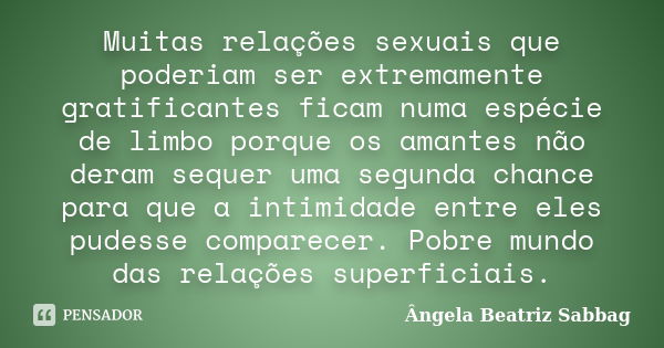 Muitas relações sexuais que poderiam ser extremamente gratificantes ficam numa espécie de limbo porque os amantes não deram sequer uma segunda chance para que a... Frase de Ângela Beatriz Sabbag.