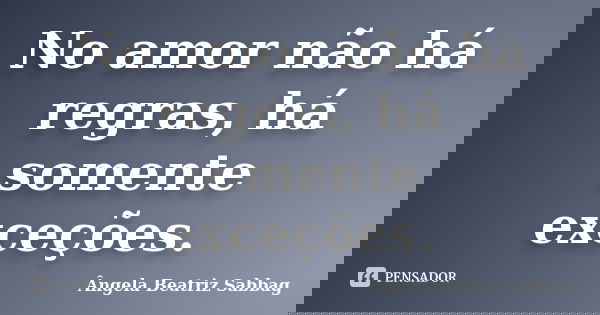 No amor não há regras, há somente exceções.... Frase de Ângela Beatriz Sabbag.