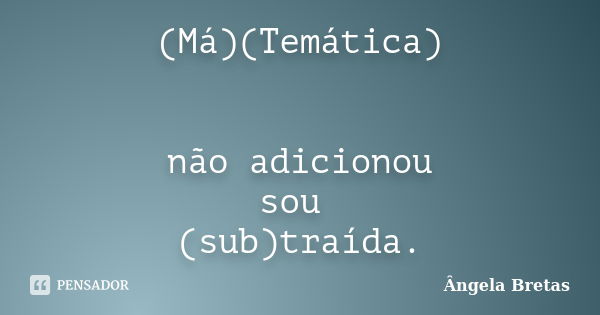 (Má)(Temática) não adicionou sou (sub)traída.... Frase de Ângela Bretas.