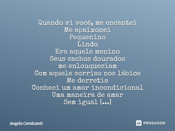 Quando vi você, me encantei Me apaixonei Pequenino Lindo Era aquele menino Seus cachos dourados me enlouqueciam Com aquele sorriso nos lábios Me derretia Conhec... Frase de Angela Cavalcanti.