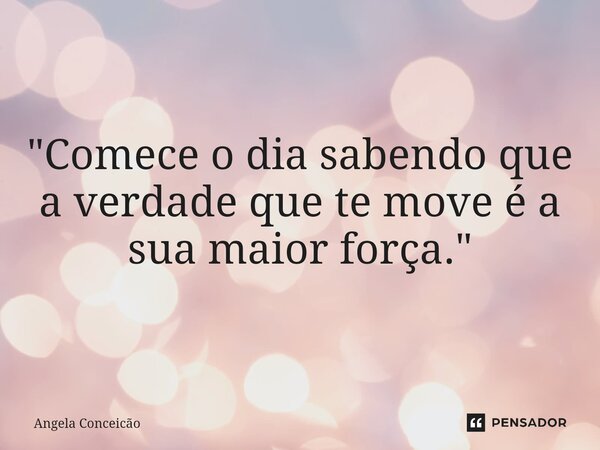 ⁠"Comece o dia sabendo que a verdade que te move é a sua maior força."... Frase de Angela Conceicao.