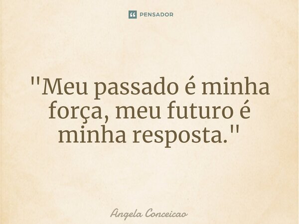 ⁠"Meu passado é minha força, meu futuro é minha resposta."... Frase de Angela Conceicao.