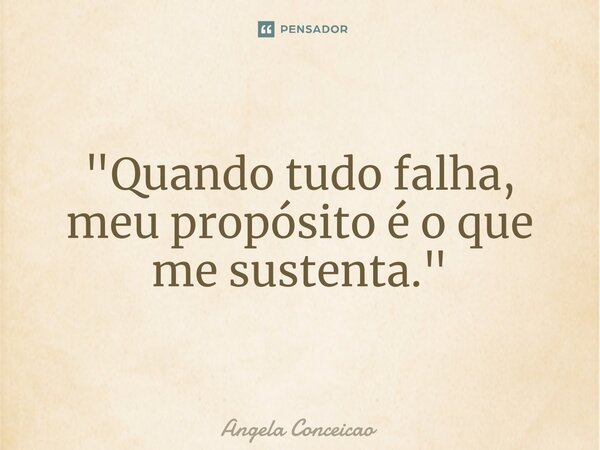 ⁠"Quando tudo falha, meu propósito é o que me sustenta."... Frase de Angela Conceicao.