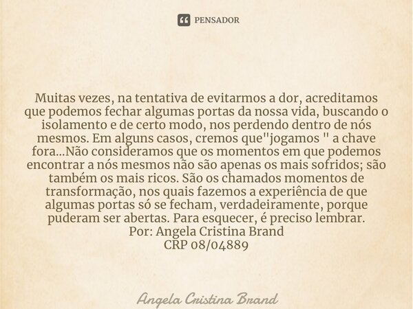 ⁠ Muitas vezes, na tentativa de evitarmos a dor, acreditamos que podemos fechar algumas portas da nossa vida, buscando o isolamento e de certo modo, nos perdend... Frase de Angela Cristina Brand.