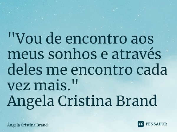 ⁠"Vou de encontro aos meus sonhos e através deles me encontro cada vez mais." Angela Cristina Brand... Frase de Angela Cristina Brand.