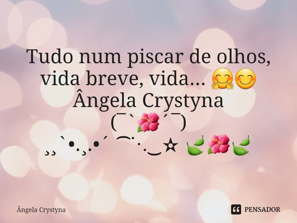 ⁠Tudo num piscar de olhos, vida breve, vida... 🤗😊 Ângela Crystyna (¯`🌺´¯)
¸¸`•.¸.•´ ⁀⋱‿✫ 🍃🌺🍃... Frase de Ângela Crystyna.