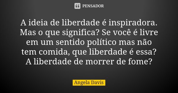 A ideia de liberdade é inspiradora. Mas... Angela Davis