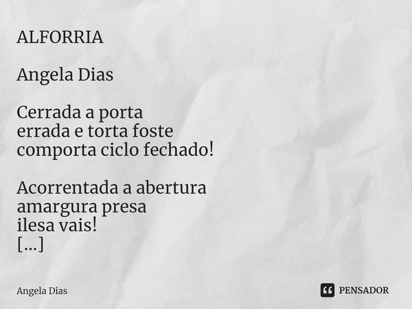 ALFORRIA Angela Dias ⁠Cerrada a porta errada e torta foste comporta ciclo fechado! Acorrentada a abertura amargura presa ilesa vais! Encadeada a porta exorta: s... Frase de Angela Dias.