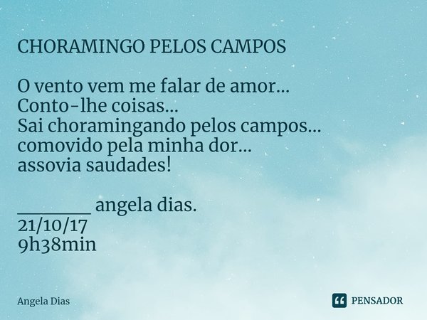 ⁠CHORAMINGO PELOS CAMPOS O vento vem me falar de amor... Conto-lhe coisas... Sai choramingando pelos campos... comovido pela minha dor... assovia saudades! ____... Frase de Angela Dias.