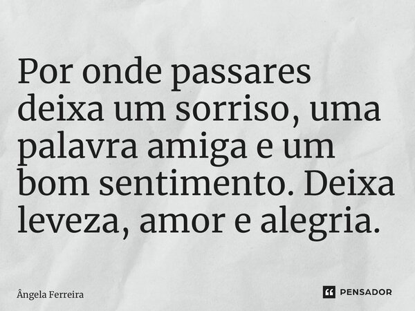 ⁠Por onde passares deixa um sorriso, uma palavra amiga e um bom sentimento. Deixa leveza, amor e alegria.... Frase de Ângela Ferreira.