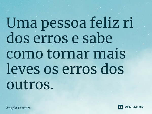 ⁠Uma pessoa feliz ri dos erros e sabe como tornar mais leves os erros dos outros.... Frase de Ângela Ferreira.