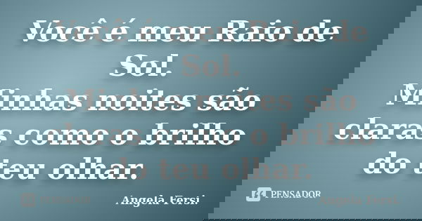 Você é meu Raio de Sol. Minhas noites são claras como o brilho do teu olhar.... Frase de Angela Fersi..
