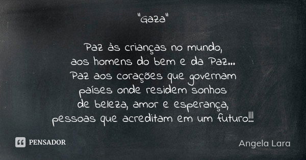 "Gaza" Paz às crianças no mundo, aos homens do bem e da Paz... Paz aos corações que governam países onde residem sonhos de beleza, amor e esperança, p... Frase de Angela Lara.