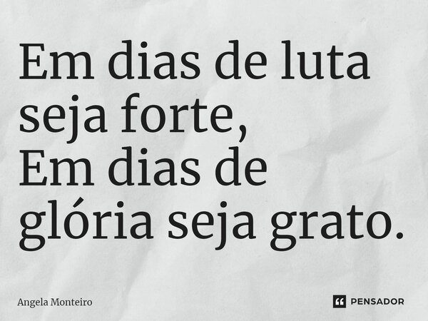 ⁠Em dias de luta seja forte, Em dias de glória seja grato.... Frase de Angela Monteiro.
