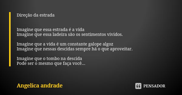 Direção da estrada Imagine que essa estrada é a vida Imagine que essa ladeira são os sentimentos vividos. Imagine que a vida é um constante galope algoz Imagine... Frase de Angelica Andrade.