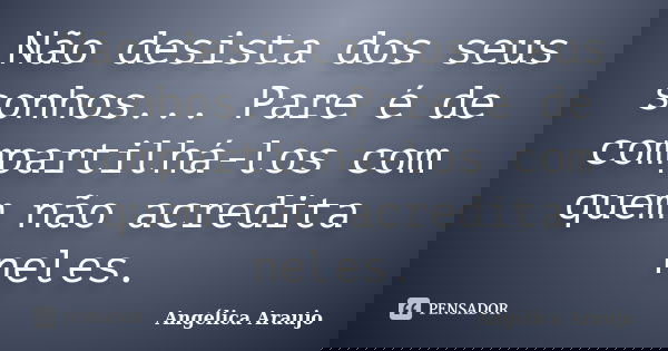 Não desista dos seus sonhos... Pare é de compartilhá-los com quem não acredita neles.... Frase de Angélica Araujo.