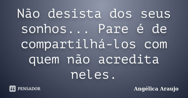 Não desista dos seus sonhos... Pare é de compartilhá-los com quem não acredita neles.... Frase de Angélica Araujo.