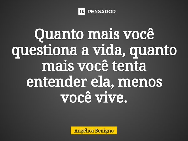 Quanto mais você questiona a vida, quanto mais você tenta entender ela, menos você vive.⁠... Frase de Angélica Benigno.