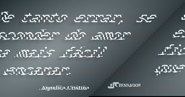 De tanto errar, se esconder do amor fica mais fácil que encarar.... Frase de Angélica Cristina.