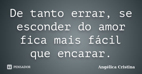 De tanto errar, se esconder do amor fica mais fácil que encarar.... Frase de Angélica Cristina.