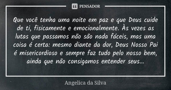 Que você tenha uma noite em paz e que Deus cuide de ti, física e emocionalmente. Às vezes as lutas que passamos não são nada fáceis, mas uma coisa é certa: mesm... Frase de Angelica da Silva.