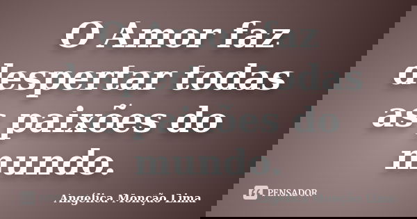 O Amor faz despertar todas as paixões do mundo.... Frase de Angélica Monção Lima.