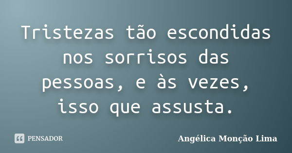 Tristezas tão escondidas nos sorrisos das pessoas, e às vezes, isso que assusta.... Frase de Angélica Monção Lima.