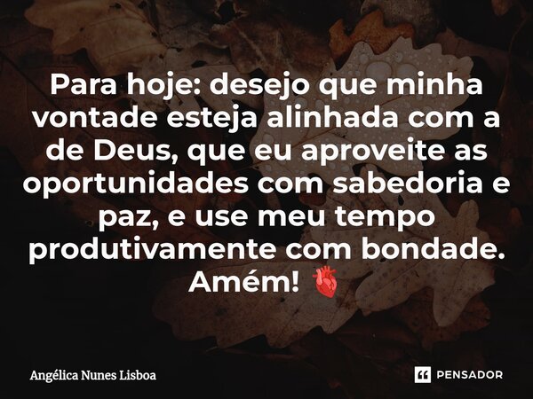⁠Para hoje: desejo que minha vontade esteja alinhada com a de Deus, que eu aproveite as oportunidades com sabedoria e paz, e use meu tempo produtivamente com bo... Frase de Angélica Nunes Lisboa.