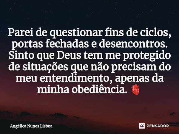 ⁠Parei de questionar fins de ciclos, portas fechadas e desencontros. Sinto que Deus tem me protegido de situações que não precisam do meu entendimento, apenas d... Frase de Angélica Nunes Lisboa.