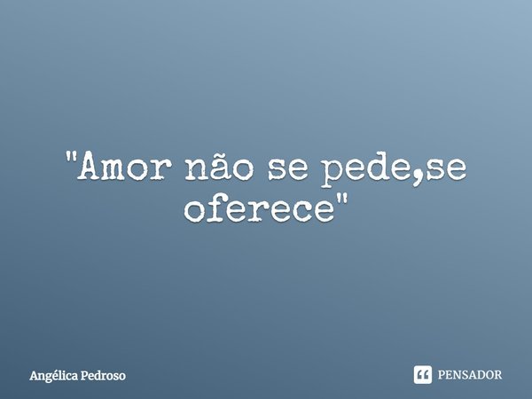 ⁠"Amor não se pede,se oferece"... Frase de Angélica Pedroso.