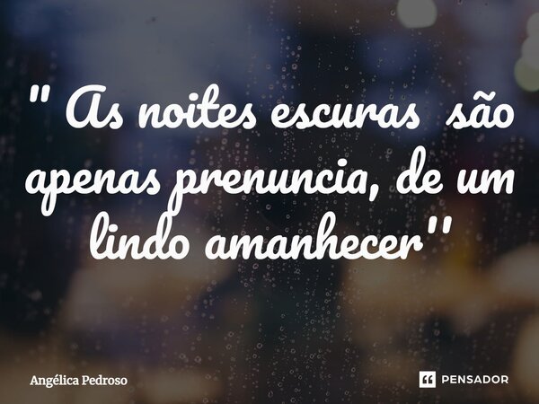 ⁠" As noites escuras são apenas prenuncia, de um lindo amanhecer''... Frase de Angélica Pedroso.