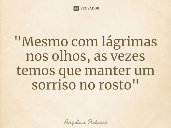 ⁠"Mesmo com lágrimas nos olhos, as vezes temos que manter um sorriso no rosto"... Frase de Angélica Pedroso.