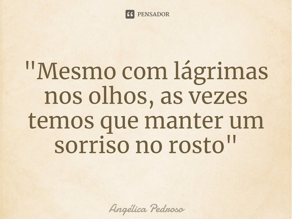 ⁠"Mesmo com lágrimas nos olhos, as vezes temos que manter um sorriso no rosto"... Frase de Angélica Pedroso.