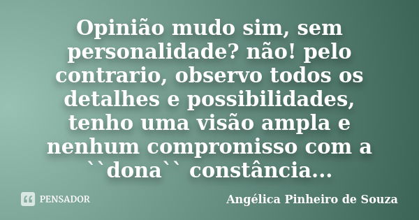 Opinião mudo sim, sem personalidade? não! pelo contrario, observo todos os detalhes e possibilidades, tenho uma visão ampla e nenhum compromisso com a ``dona`` ... Frase de Angélica Pinheiro de Souza.