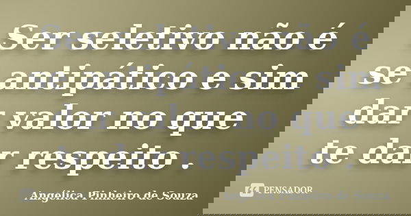 Ser seletivo não é se antipático e sim dar valor no que te dar respeito .... Frase de Angélica Pinheiro de Souza.