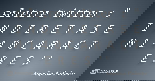 soletre twitter : " I N D I R E T A S E M 1 4 0 C A R A C T E R E S ''... Frase de Angelica Pinheiro.