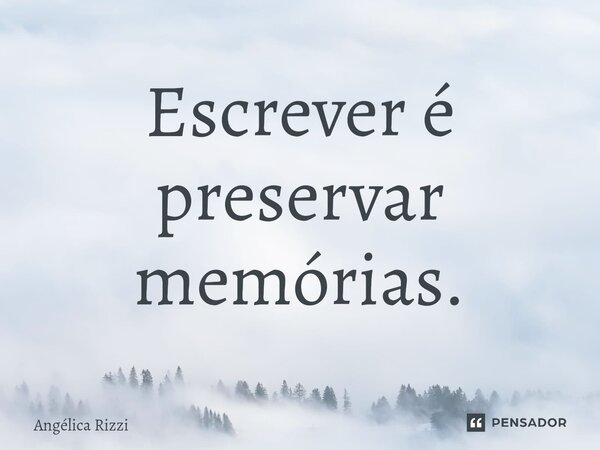 ⁠Escrever é preservar memórias.... Frase de Angélica Rizzi.